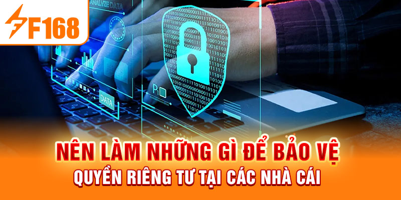 Quyền Riêng Tư F168 - Bảo Vệ Tuyệt Đối Cho Các Game Thủ Nên làm những gì để bảo vệ quyền riêng tư tại các nhà cái